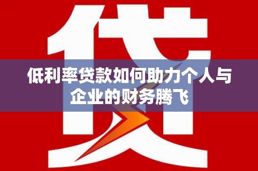 荣县低利率贷款如何助力个人与企业的财务腾飞