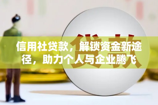 荣县信用社贷款，解锁资金新途径，助力个人与企业腾飞