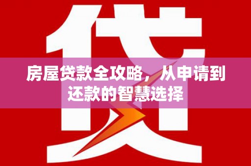 荣县房屋贷款全攻略，从申请到还款的智慧选择