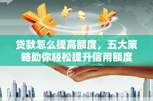 荣县贷款怎么提高额度，五大策略助你轻松提升信用额度