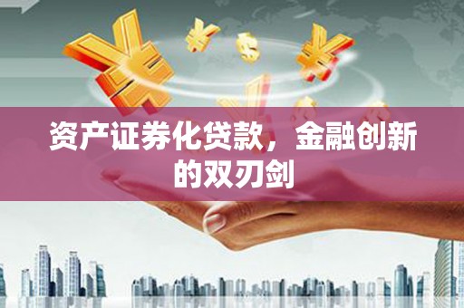 荣县资产证券化贷款，金融创新的双刃剑