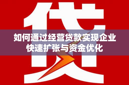 荣县如何通过经营贷款实现企业快速扩张与资金优化