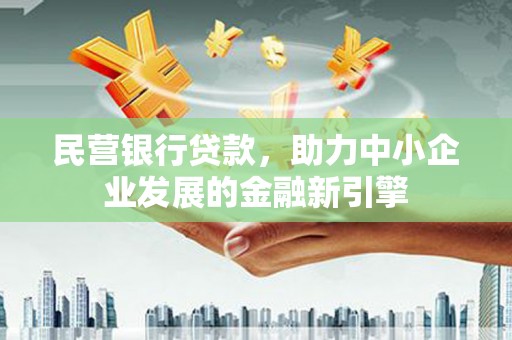 荣县民营银行贷款，助力中小企业发展的金融新引擎