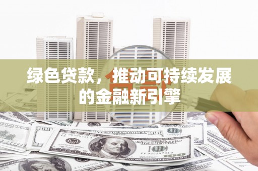 荣县绿色贷款，推动可持续发展的金融新引擎