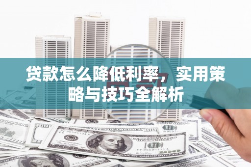 荣县贷款怎么降低利率，实用策略与技巧全解析
