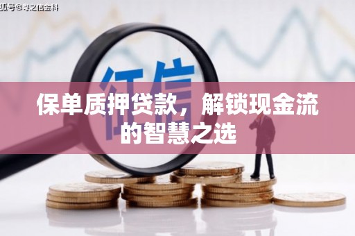荣县保单质押贷款，解锁现金流的智慧之选