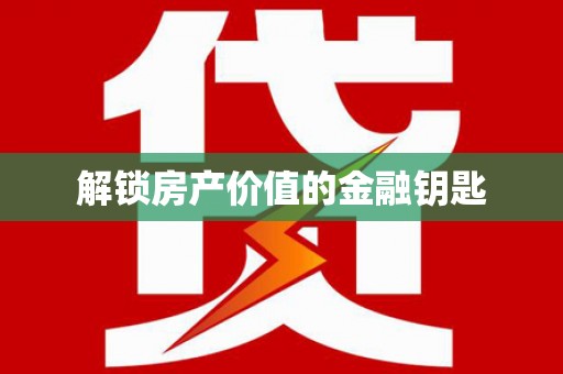 荣县解锁房产价值的金融钥匙