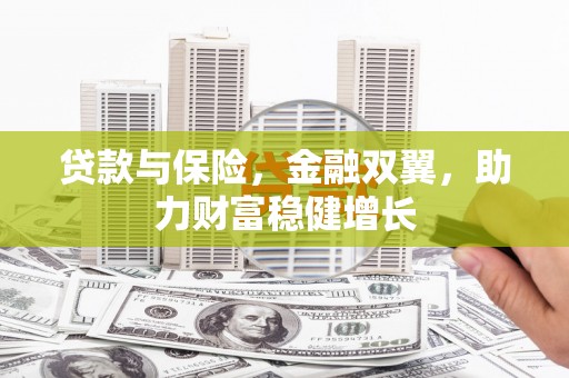 荣县贷款与保险，金融双翼，助力财富稳健增长