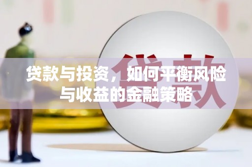 荣县贷款与投资，如何平衡风险与收益的金融策略