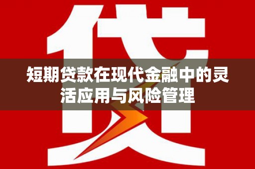 荣县短期贷款在现代金融中的灵活应用与风险管理