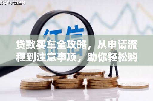 荣县贷款买车全攻略，从申请流程到注意事项，助你轻松购车