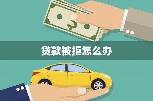 荣县贷款被拒怎么办