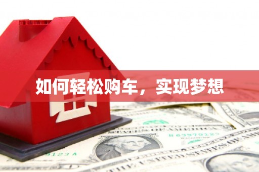 荣县如何轻松购车，实现梦想