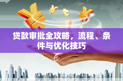 荣县贷款审批全攻略，流程、条件与优化技巧