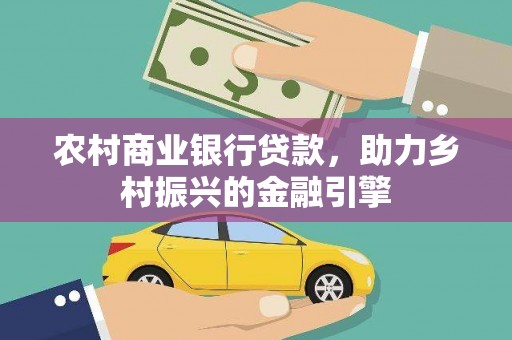 荣县农村商业银行贷款，助力乡村振兴的金融引擎