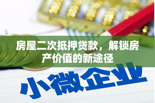 荣县房屋二次抵押贷款，解锁房产价值的新途径