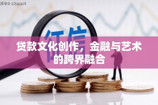 荣县贷款文化创作，金融与艺术的跨界融合